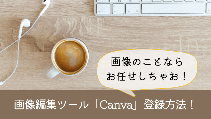 Canva|画像編集ツールの登録の方法・ブログ初心者が使うべき理由