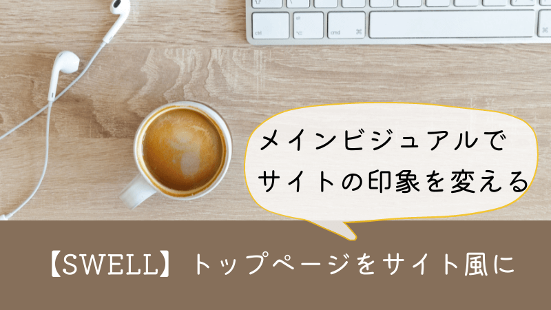 【SWELL】メインビジュアルを使ってトップページをサイト風にカスタマイズする