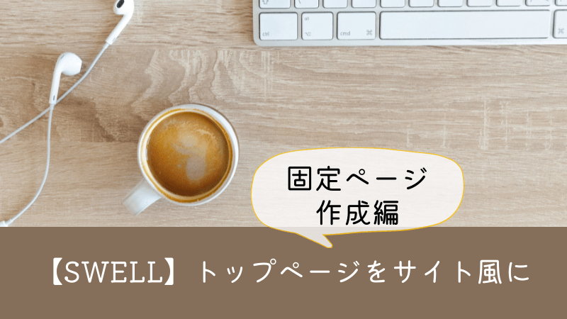 【SWELL】でトップページをサイト風にカスタマイズ②固定ページ作成編