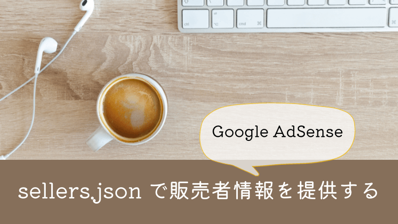 【Google AdSense】sellers.json で販売者情報を提供する